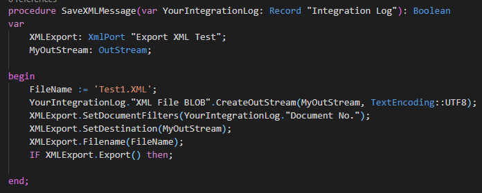 procedure YourIntegrationLog: 
XMLExport: xm1Por•t "Export ML Test"; 
MyOutStream: Outstream; 
begin 
Record 
"Integration Log"): 
Boolean 
YourIntegrationLog- "XML File BLOB" TextEncoding: :UTF8) 
XMLExport . SetDocunentFiIter5(VourIntegrationLog. "Docurnt No. " ) ; 
XML Export . SetDestination(MyOutStream) ; 
XMLExport . ; 
IF XMLExport. Export() then; 